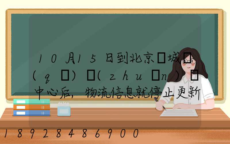 10月15日到北京東城區(qū)轉(zhuǎn)運中心后,物流信息就停止更新了。